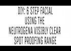 DIY: 6 Step Facial using the Neutrogena Visibly Clear Spot Proofing Range